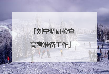 刘宁调研检查高考准备工作
