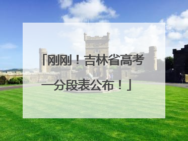 刚刚！吉林省高考一分段表公布！
