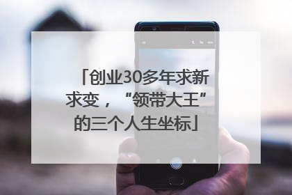 创业30多年求新求变，“领带大王”的三个人生坐标