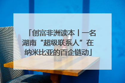 创富非洲读本丨一名湖南“超级联系人”在纳米比亚的百企链动