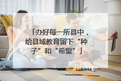 办好每一所县中，给县域教育留下“种子”和“希望”