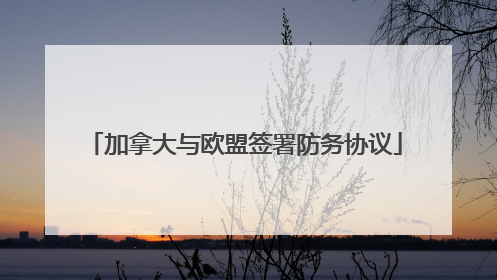 加拿大与欧盟签署防务协议
