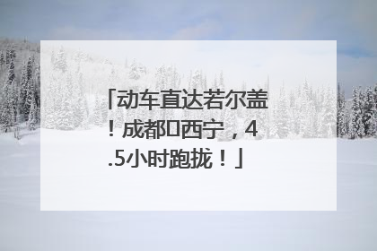 动车直达若尔盖！成都⇄西宁，4.5小时跑拢！