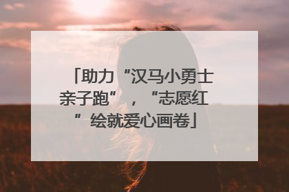 助力“汉马小勇士亲子跑”，“志愿红”绘就爱心画卷