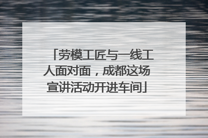 劳模工匠与一线工人面对面，成都这场宣讲活动开进车间
