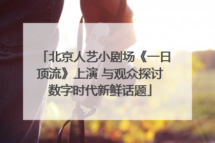 北京人艺小剧场《一日顶流》上演 与观众探讨数字时代新鲜话题
