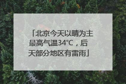北京今天以晴为主最高气温34℃，后天部分地区有雷雨