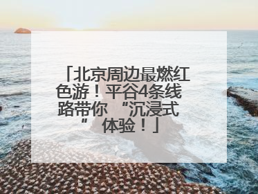 北京周边最燃红色游！平谷4条线路带你 “沉浸式” 体验！
