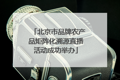 北京市品牌农产品矩阵化溯源直播活动成功举办