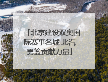 北京建设双奥国际赛事名城 北汽男篮贡献力量