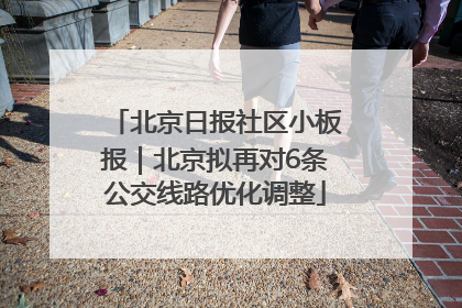 北京日报社区小板报｜北京拟再对6条公交线路优化调整