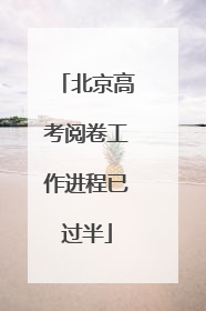 北京高考阅卷工作进程已过半
