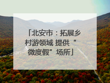 北安市：拓展乡村游领域 提供“微度假”场所
