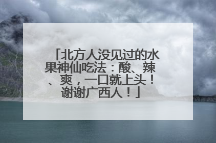 北方人没见过的水果神仙吃法：酸、辣、爽，一口就上头！谢谢广西人！
