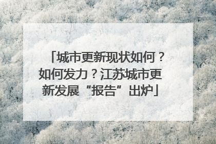 城市更新现状如何？如何发力？江苏城市更新发展“报告”出炉