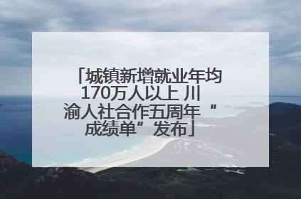 城镇新增就业年均170万人以上 川渝人社合作五周年“成绩单”发布