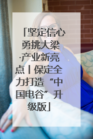 坚定信心 勇挑大梁·产业新亮点丨保定全力打造“中国电谷”升级版