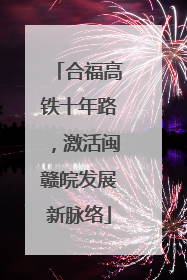 合福高铁十年路，激活闽赣皖发展新脉络