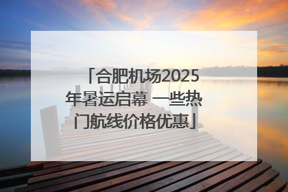 合肥机场2025年暑运启幕 一些热门航线价格优惠