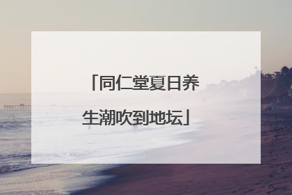 同仁堂夏日养生潮吹到地坛