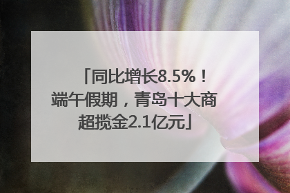 同比增长8.5%！端午假期，青岛十大商超揽金2.1亿元