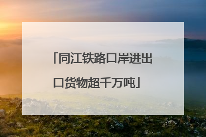 同江铁路口岸进出口货物超千万吨