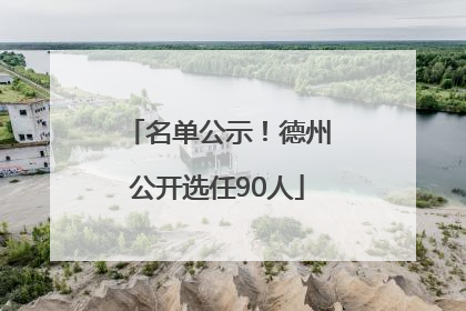 名单公示！德州公开选任90人