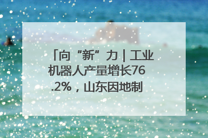 向“新”力｜工业机器人产量增长76.2%，山东因地制宜发展新质生产力