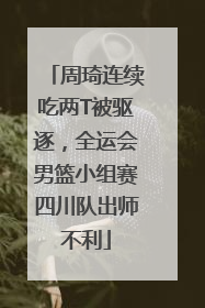 周琦连续吃两T被驱逐，全运会男篮小组赛四川队出师不利