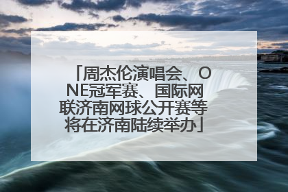周杰伦演唱会、ONE冠军赛、国际网联济南网球公开赛等将在济南陆续举办