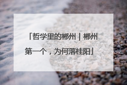 哲学里的郴州｜郴州第一个，为何落桂阳