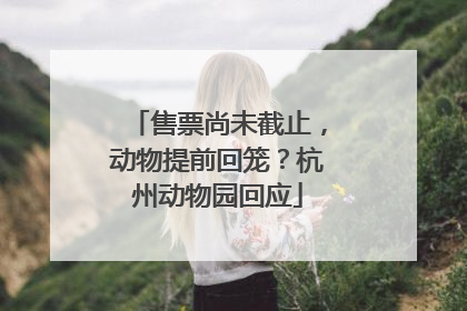 售票尚未截止，动物提前回笼？杭州动物园回应
