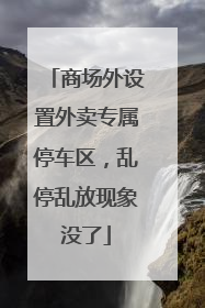 商场外设置外卖专属停车区，乱停乱放现象没了