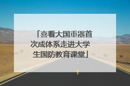 喜看大国重器首次成体系走进大学生国防教育课堂