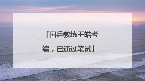 国乒教练王皓考编，已通过笔试