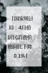 国家统计局：4月份居民消费价格同比下降0.1%