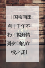 国宝画重点｜千年不朽！揭开特殊葬制的存续之谜