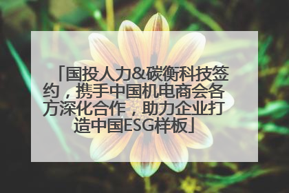 国投人力&碳衡科技签约，携手中国机电商会各方深化合作，助力企业打造中国ESG样板