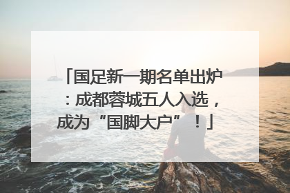 国足新一期名单出炉：成都蓉城五人入选，成为“国脚大户”！