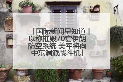 国际新闻早知道丨以称摧毁70套伊朗防空系统 美军将向中东调派战斗机