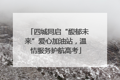 四城同启“馥郁未来”爱心加油站，温情服务护航高考