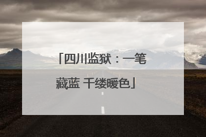 四川监狱：一笔藏蓝 千缕暖色