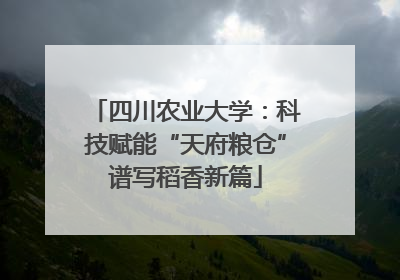 四川农业大学：科技赋能“天府粮仓”谱写稻香新篇