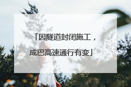 因隧道封闭施工，成巴高速通行有变