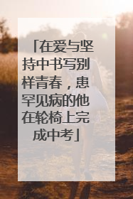 在爱与坚持中书写别样青春，患罕见病的他在轮椅上完成中考