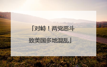 对峙！两党恶斗致美国多地混乱
