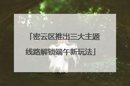 密云区推出三大主题线路解锁端午新玩法