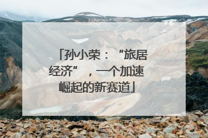 孙小荣：“旅居经济”，一个加速崛起的新赛道