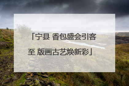 宁县 香包盛会引客至 版画古艺焕新彩