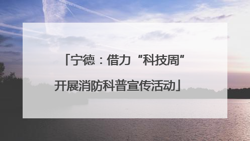 宁德：借力“科技周”开展消防科普宣传活动